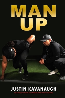 Man Up: The 5 Areas Of Focus To Guarantee Your Athletic Success by Kavanaugh, Justin