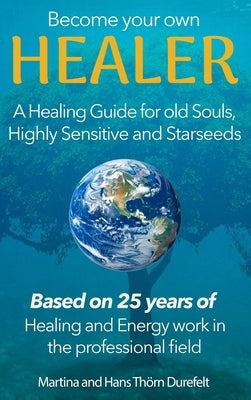 Become your Own Healer: A Guide for old Souls and Starseeds by Thörn Durefelt, Martina And Hans