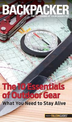 Backpacker Magazine's the 10 Essentials of Outdoor Gear: What You Need to Stay Alive by Hostetter, Kristin
