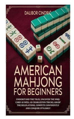 American Mahjong for Beginners: Understand the Tiles, Uncover the NMJL Card as well as Charleston Tricks; Grasp the Regulations, Compete Confidently a by Cindric, Dalibor