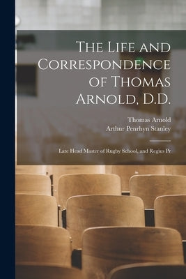 The Life and Correspondence of Thomas Arnold, D.D.: Late Head Master of Rugby School, and Regius Pr by Stanley, Arthur Penrhyn