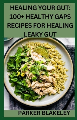 Healing Your Gut: 100+ Healthy GAPS Recipes For Healing Leaky Gut by Blakeley, Parker