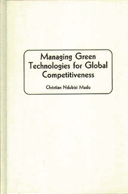Managing Green Technologies for Global Competitiveness by Madu, Christian N.