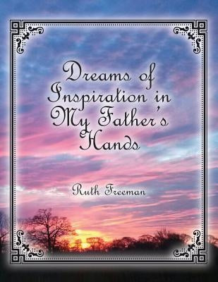 Dreams of Inspiration in My Father's Hands by Freeman, Ruth