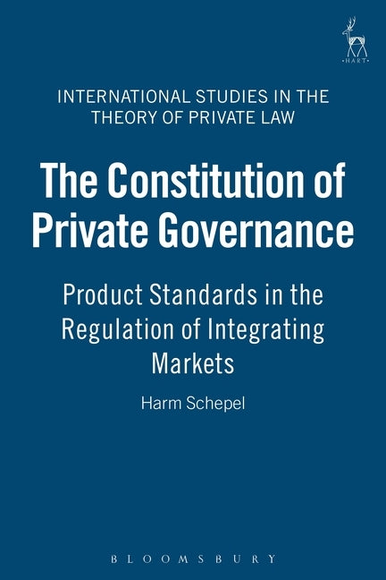 The Constitution of Private Governance: Product Standards in the Regulation of Integrating Markets by Schepel, Harm