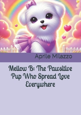 Mellow B: The Pawsitive Pup Who Spread Love Everywhere by B, Mellow