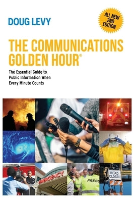 The Communications Golden Hour: The Essential Guide to Public Information When Every Minute Counts by Levy, Doug
