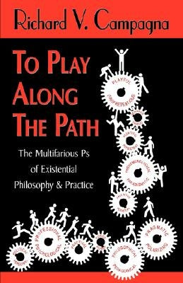 TO PLAY ALONG THE PATH;The Multifarious Ps of Existential Philosophy & Practice by Campagna, Richard V.