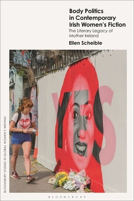 Body Politics in Contemporary Irish Women's Fiction: The Literary Legacy of Mother Ireland by Scheible, Ellen