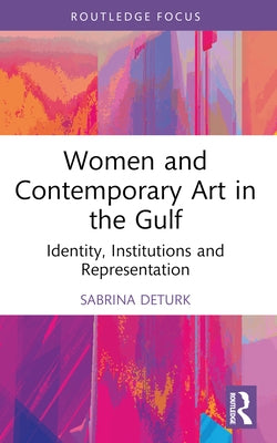 Women and Contemporary Art in the Gulf: Identity, Institutions and Representation by Deturk, Sabrina