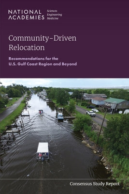 Community-Driven Relocation: Recommendations for the U.S. Gulf Coast Region and Beyond by National Academies of Sciences Engineeri