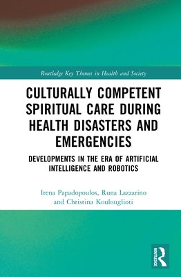 Culturally Competent Spiritual Care During Health Disasters and Emergencies: Developments in the Era of Artificial Intelligence and Robotics by Papadopoulos, Irena