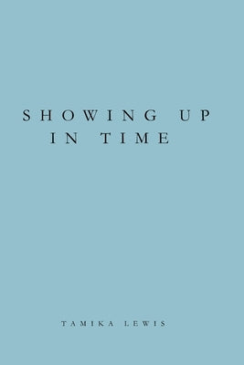 Showing Up in Time: A Reflection on Work, Presence, and Choosing What Lasts by Lewis, Tamika