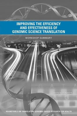 Improving the Efficiency and Effectiveness of Genomic Science Translation: Workshop Summary by Institute of Medicine