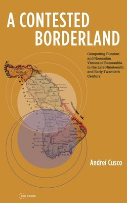 Historical Studies in Eastern Europe and Eurasia: Competing Russian and Romanian Visions of Bessarabia in the Second Half of the 19th and Early 20th C by Cusco, Andrei