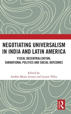 Negotiating Universalism in India and Latin America: Fiscal Decentralization, Subnational Politics and Social Outcomes by Mejia-Acosta, Andres