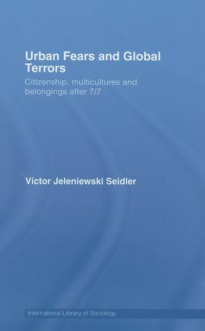 Urban Fears and Global Terrors: Citizenship, Multicultures and Belongings After 7/7 by Seidler, Victor Jeleniewski
