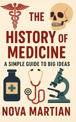 The History of Medicine: A Simple Guide to Big Ideas by Martian, Nova