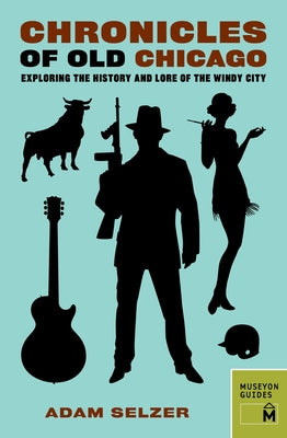 Chronicles of Old Chicago: Exploring the History and Lore of the Windy City by Selzer, Adam