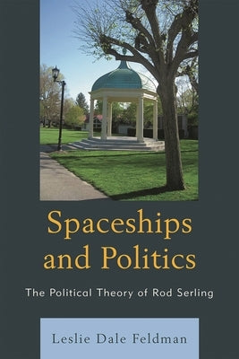 Spaceships and Politics: The Political Theory of Rod Serling by Feldman, Leslie Dale