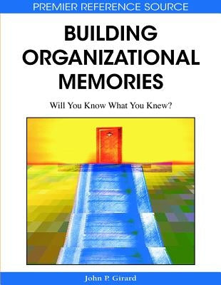 Building Organizational Memories: Will You Know What You Knew? by Girard, John P.