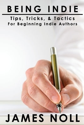 Being Indie: Tips, Tricks, and Tactics for the Beginning Indie Author by Noll, James