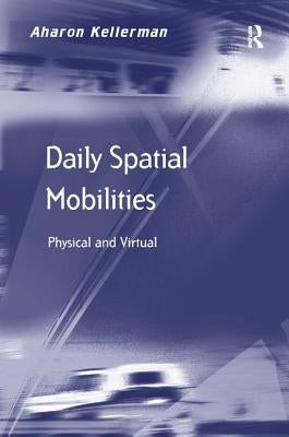 Daily Spatial Mobilities: Physical and Virtual by Kellerman, Aharon