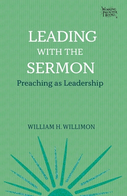 Leading with the Sermon: Preaching as Leadership by Willimon, William H.