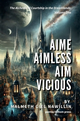 Aime Aimless, Aim Vicious: The Alchemical Courtship in the Dreamlands Saga, Volume 1 by Nawillin, Malmeth Ciel