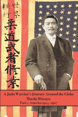 A Judo Warrior's Journey Around the Globe: America 1904 1907 by Shahan, Eric