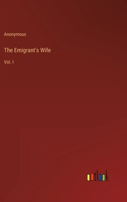 The Emigrant's Wife: Vol. I by Anonymous