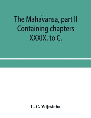 The Mahávansa, part II: Containing chapters XXXIX. to C. by C. Wijesinha, L.