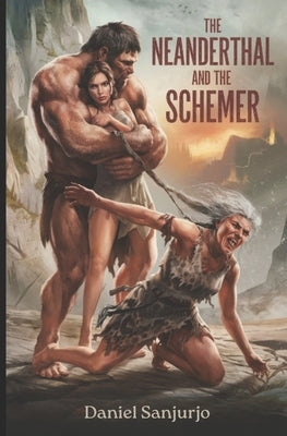 The Neanderthal and the Schemer: Love, Betrayal, and Survival at the Dawn of Humanity by Sanjurjo, Daniel Fernando