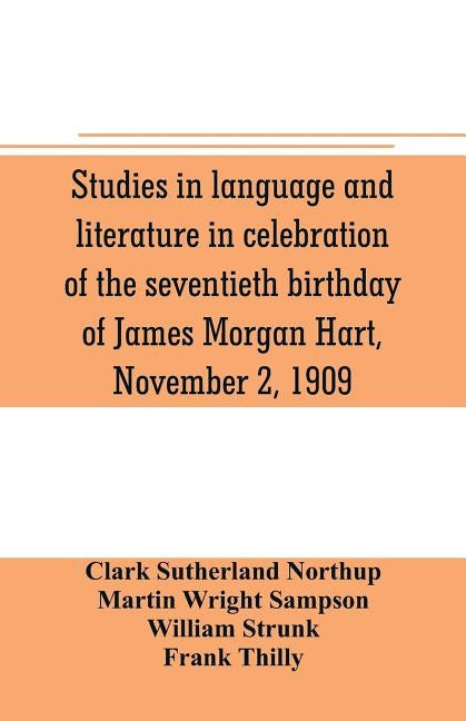 Studies in language and literature in celebration of the seventieth birthday of James Morgan Hart, November 2, 1909 by Sutherland Northup, Clark