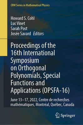 Proceedings of the 16th International Symposium on Orthogonal Polynomials, Special Functions and Applications (Opsfa-16): June 13-17, 2022, Centre de by Cohl, Howard S.
