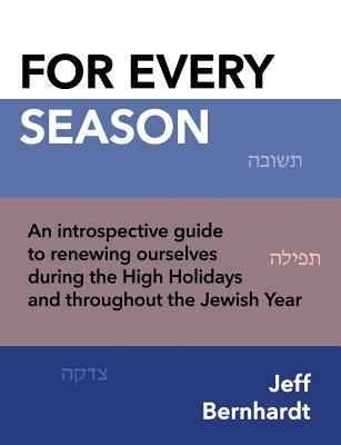 For Every Season: An introspective guide to renewing ourselves during the High Holidays and throughout the Jewish Year by Bernhardt, Jeff