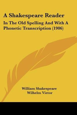 A Shakespeare Reader: In The Old Spelling And With A Phonetic Transcription (1906) by Shakespeare, William