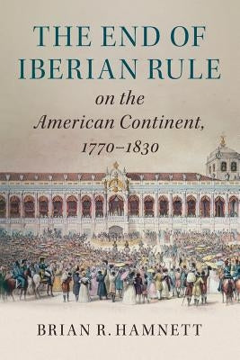 The End of Iberian Rule on the American Continent, 1770-1830 by Hamnett, Brian R.