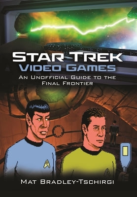 Star Trek Video Games: An Unofficial Guide to the Final Frontier by Bradley-Tschirgi, Mat