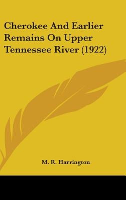 Cherokee And Earlier Remains On Upper Tennessee River (1922) by Harrington, M. R.
