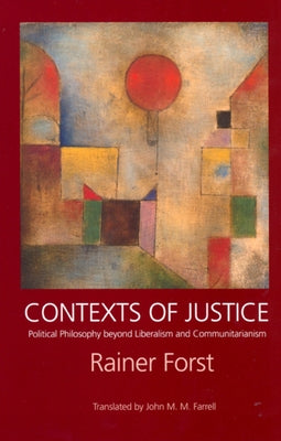 Contexts of Justice: Political Philosophy Beyond Liberalism and Communitarianism by Forst, Rainer