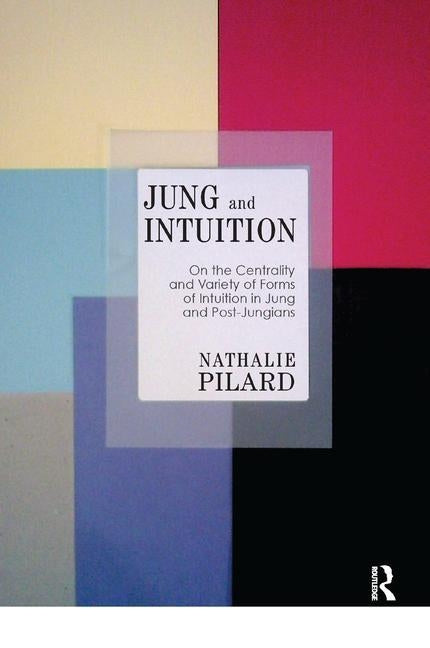 Jung and Intuition: On the Centrality and Variety of Forms of Intuition in Jung and Post-Jungians by Pilard, Nathalie