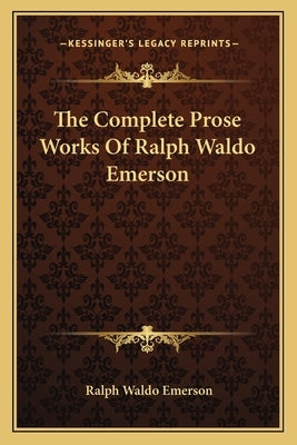 The Complete Prose Works Of Ralph Waldo Emerson by Emerson, Ralph Waldo