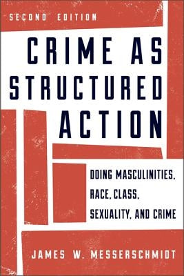 Crime as Structured Action: Doing Masculinities, Race, Class, Sexuality, and Crime by Messerschmidt, James W.