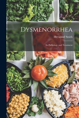 Dysmenorrhea: Its Pathology and Treatment by Smith, Heywood