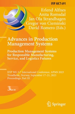 Advances in Production Management Systems. Production Management Systems for Responsible Manufacturing, Service, and Logistics Futures: IFIP WG 5.7 In by Alfnes, Erlend