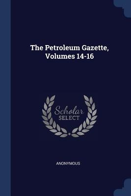 The Petroleum Gazette, Volumes 14-16 by Anonymous