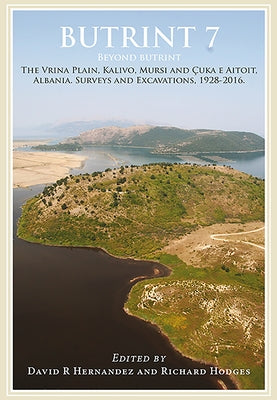 Butrint 7: Beyond Butrint: Kalivo, Mursi, Çuka E Aitoit, Diaporit and the Vrina Plain. Surveys and Excavations in the Pavllas River Valley, Alba by Hernandez, David