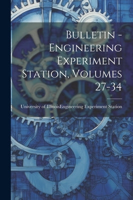 Bulletin - Engineering Experiment Station, Volumes 27-34 by University of Illinois (Urbana-Champa