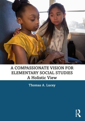 A Compassionate Vision for Elementary Social Studies: A Holistic View by Lucey, Thomas A.